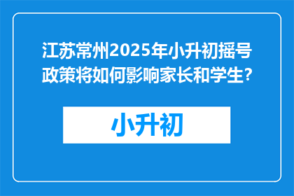 江苏常州2025年小升初摇号政策将如何影响家长和学生？