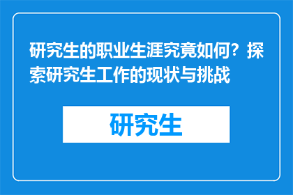 研究生的职业生涯究竟如何？探索研究生工作的现状与挑战