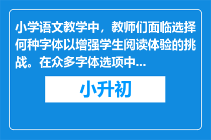 小学语文教学中，教师们面临选择何种字体以增强学生阅读体验的挑战。在众多字体选项中，哪种最适合小学生的阅读需求和审美偏好？
