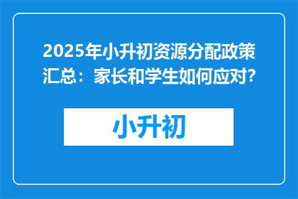 2025年小升初资源分配政策汇总：家长和学生如何应对？