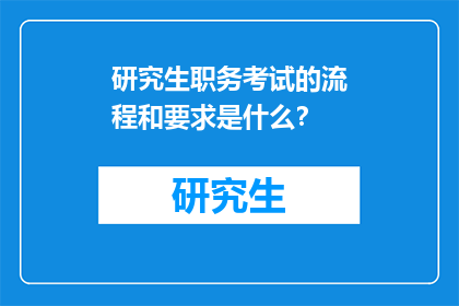 研究生职务考试的流程和要求是什么？