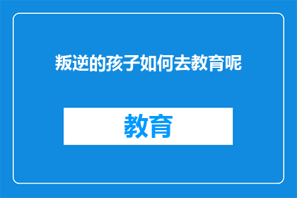 叛逆的孩子如何去教育呢