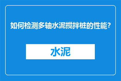 如何检测多轴水泥搅拌桩的性能？
