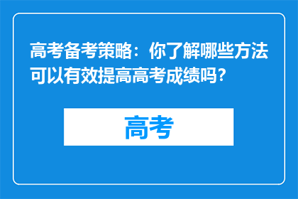 高考备考策略：你了解哪些方法可以有效提高高考成绩吗？