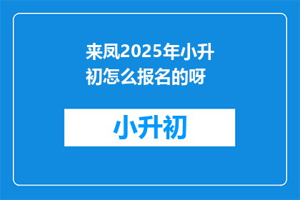 来凤2025年小升初怎么报名的呀