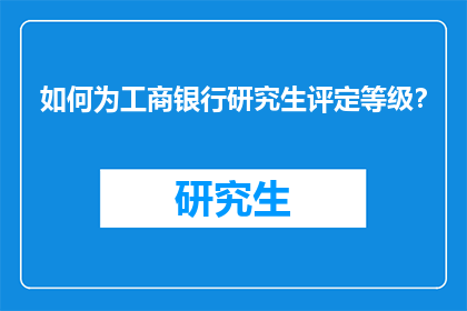 如何为工商银行研究生评定等级？