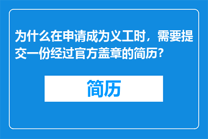 为什么在申请成为义工时，需要提交一份经过官方盖章的简历？