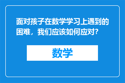 面对孩子在数学学习上遇到的困难，我们应该如何应对？