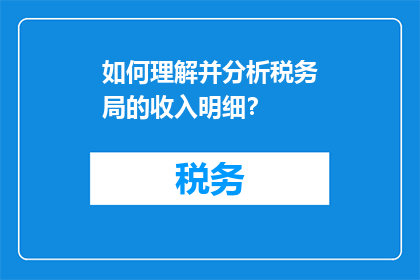 如何理解并分析税务局的收入明细？