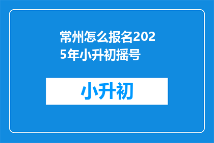 常州怎么报名2025年小升初摇号