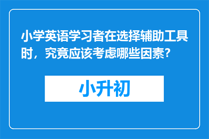 小学英语学习者在选择辅助工具时，究竟应该考虑哪些因素？