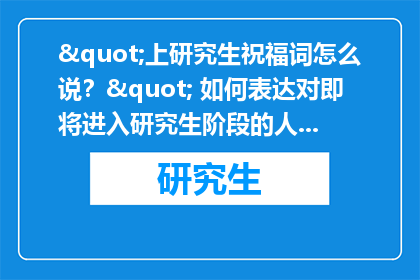 "上研究生祝福词怎么说？" 如何表达对即将进入研究生阶段的人的祝福和鼓励？