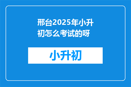 邢台2025年小升初怎么考试的呀