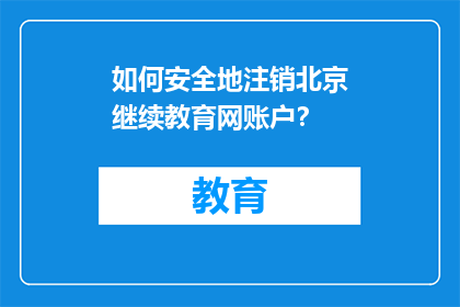 如何安全地注销北京继续教育网账户？