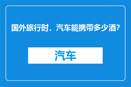 国外旅行时，汽车能携带多少酒？