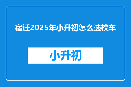宿迁2025年小升初怎么选校车