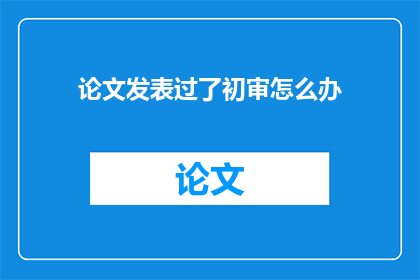 论文发表过了初审怎么办