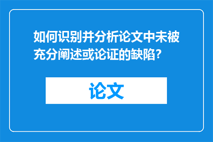 如何识别并分析论文中未被充分阐述或论证的缺陷？