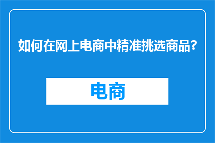 如何在网上电商中精准挑选商品？