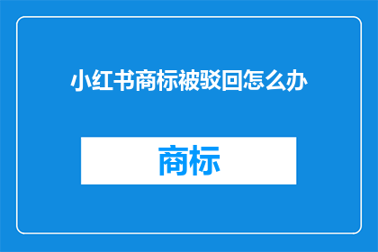 小红书商标被驳回怎么办