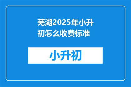 芜湖2025年小升初怎么收费标准