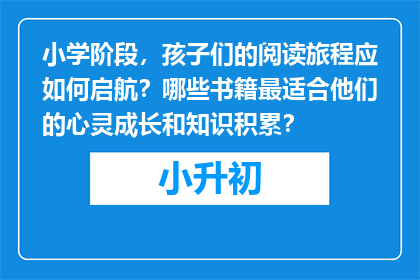 小学阶段，孩子们的阅读旅程应如何启航？哪些书籍最适合他们的心灵成长和知识积累？