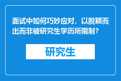 面试中如何巧妙应对，以脱颖而出而非被研究生学历所限制？