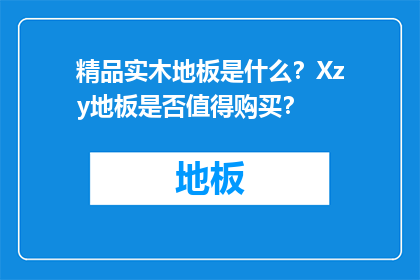 精品实木地板是什么？Xzy地板是否值得购买？
