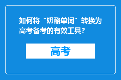 如何将“奶酪单词”转换为高考备考的有效工具？