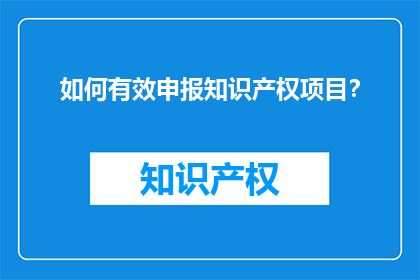 如何有效申报知识产权项目？
