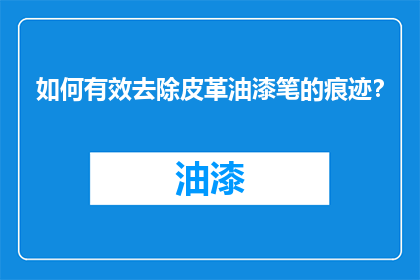 如何有效去除皮革油漆笔的痕迹？