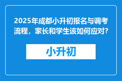 2025年成都小升初报名与调考流程，家长和学生该如何应对？