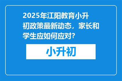 2025年江阳教育小升初政策最新动态，家长和学生应如何应对？