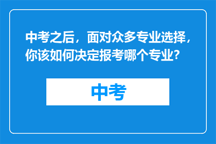 中考之后，面对众多专业选择，你该如何决定报考哪个专业？