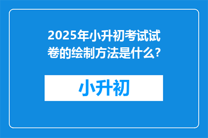 2025年小升初考试试卷的绘制方法是什么？