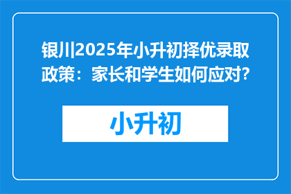 银川2025年小升初择优录取政策：家长和学生如何应对？