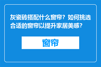 灰瓷砖搭配什么窗帘？如何挑选合适的窗帘以提升家居美感？