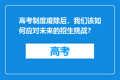 高考制度废除后，我们该如何应对未来的招生挑战？