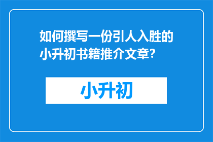 如何撰写一份引人入胜的小升初书籍推介文章？