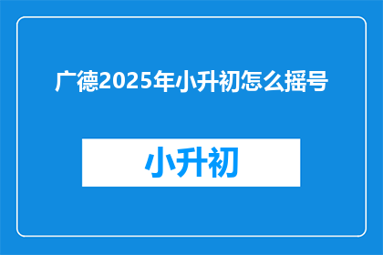 广德2025年小升初怎么摇号