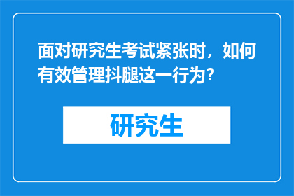 面对研究生考试紧张时，如何有效管理抖腿这一行为？