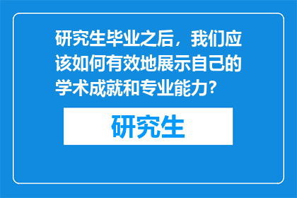 研究生毕业之后，我们应该如何有效地展示自己的学术成就和专业能力？