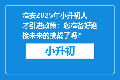 淮安2025年小升初人才引进政策：您准备好迎接未来的挑战了吗？