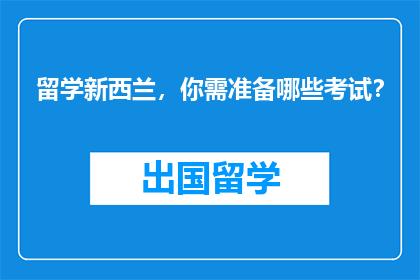 留学新西兰，你需准备哪些考试？