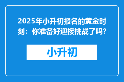 2025年小升初报名的黄金时刻：你准备好迎接挑战了吗？