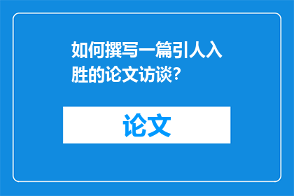如何撰写一篇引人入胜的论文访谈？