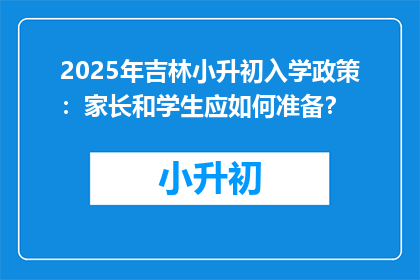 2025年吉林小升初入学政策：家长和学生应如何准备？