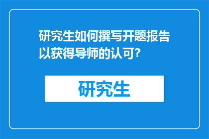 研究生如何撰写开题报告以获得导师的认可？