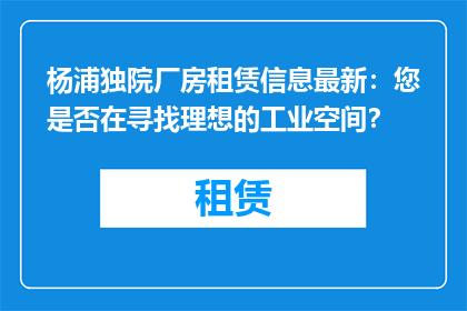 杨浦独院厂房租赁信息最新：您是否在寻找理想的工业空间？