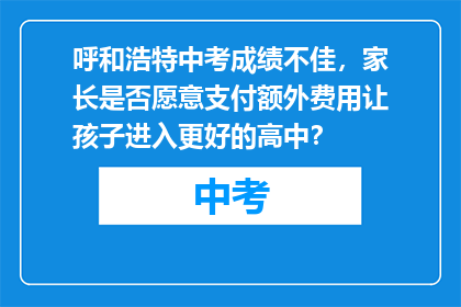 呼和浩特中考成绩不佳，家长是否愿意支付额外费用让孩子进入更好的高中？